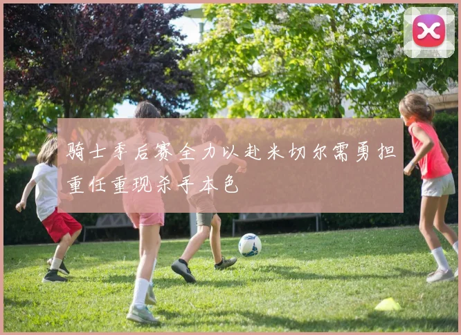 骑士季后赛全力以赴米切尔需勇担重任重现杀手本色