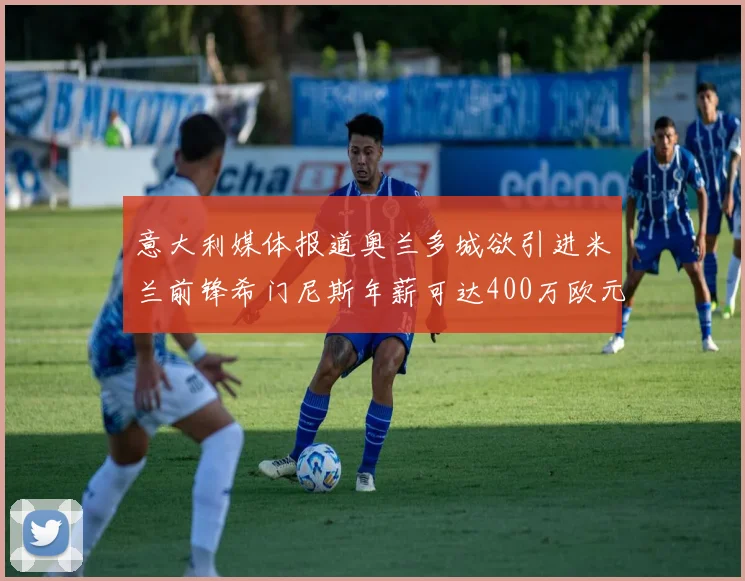 意大利媒体报道奥兰多城欲引进米兰前锋希门尼斯年薪可达400万欧元