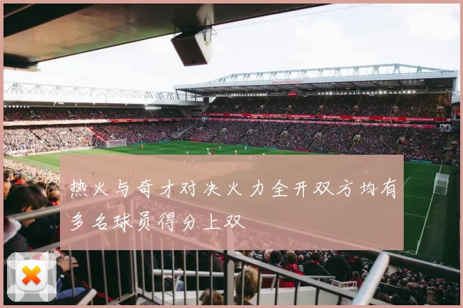 热火与奇才对决火力全开双方均有多名球员得分上双