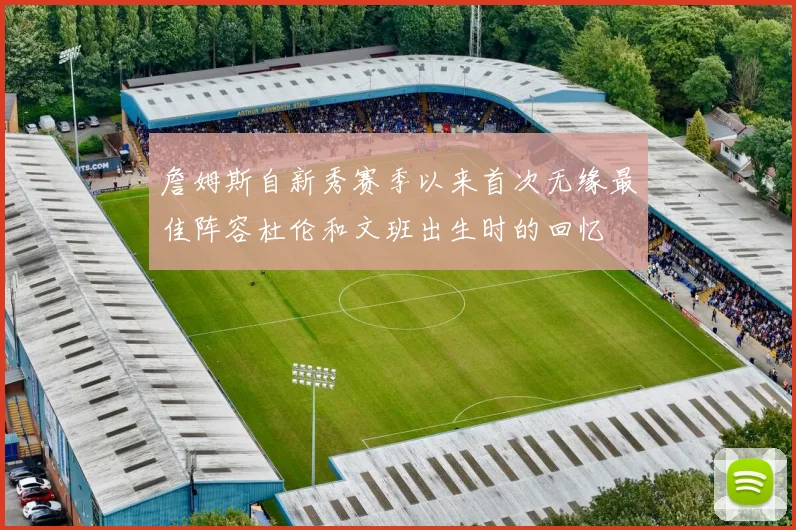 詹姆斯自新秀赛季以来首次无缘最佳阵容杜伦和文班出生时的回忆