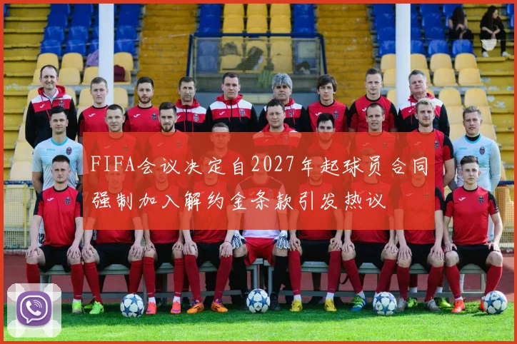 FIFA会议决定自2027年起球员合同强制加入解约金条款引发热议