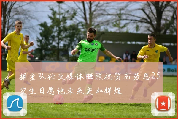 掘金队社交媒体晒照祝贺布劳恩25岁生日愿他未来更加辉煌