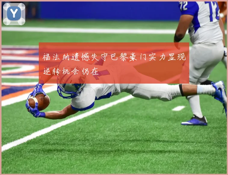 福法纳遗憾失守巴黎豪门实力显现逆转机会仍在