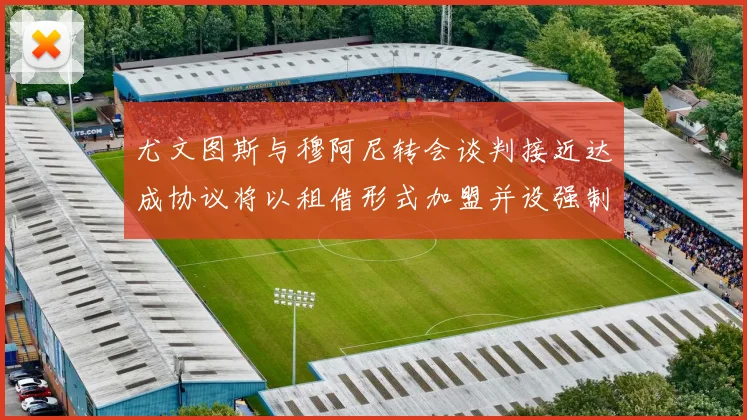 尤文图斯与穆阿尼转会谈判接近达成协议将以租借形式加盟并设强制买断条款