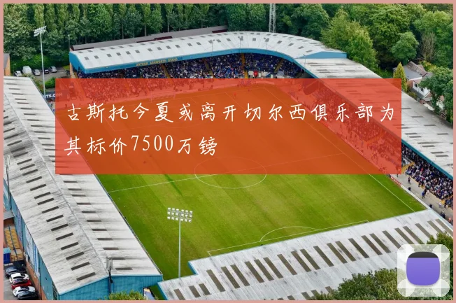 古斯托今夏或离开切尔西俱乐部为其标价7500万镑