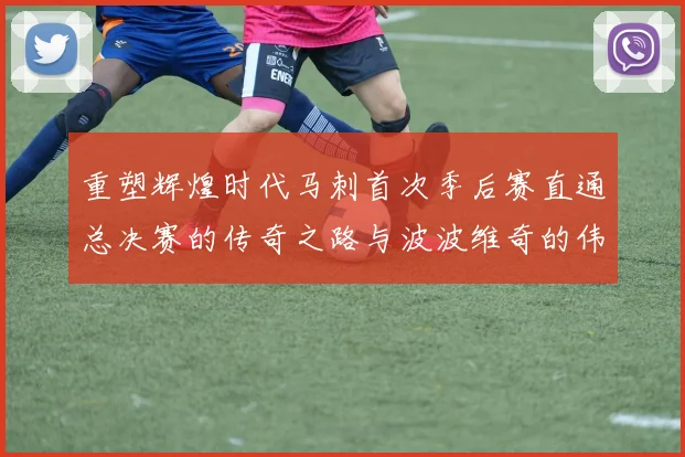 重塑辉煌时代马刺首次季后赛直通总决赛的传奇之路与波波维奇的伟大成就