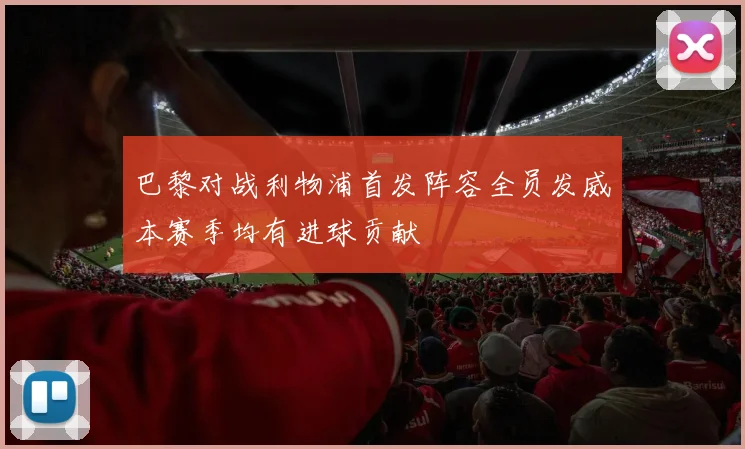 巴黎对战利物浦首发阵容全员发威本赛季均有进球贡献