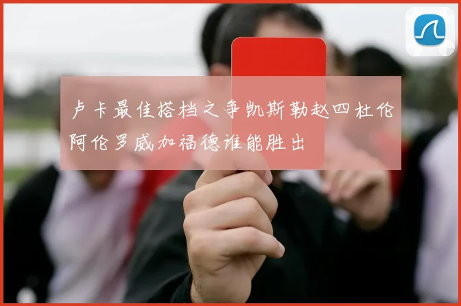 卢卡最佳搭档之争凯斯勒赵四杜伦阿伦罗威加福德谁能胜出