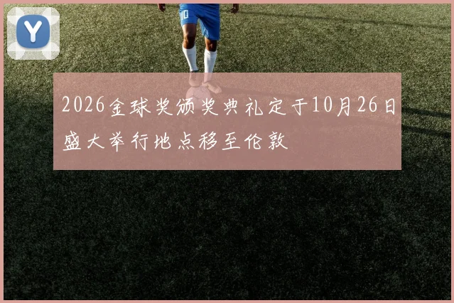 2026金球奖颁奖典礼定于10月26日盛大举行地点移至伦敦