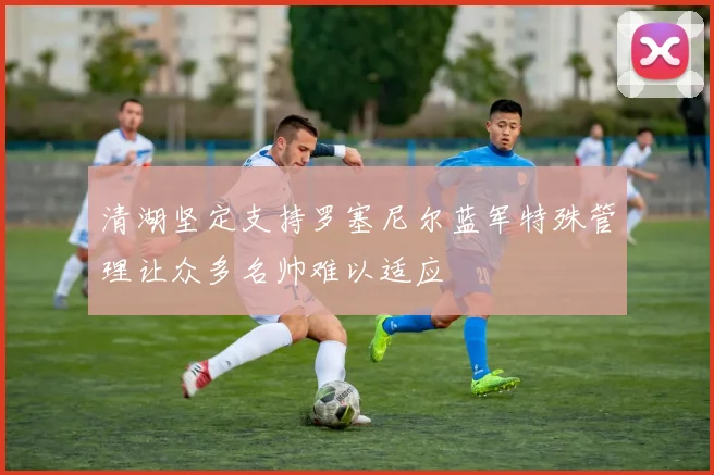 清湖坚定支持罗塞尼尔蓝军特殊管理让众多名帅难以适应